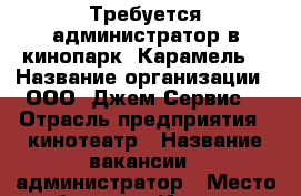 Требуется администратор в кинопарк “Карамель“ › Название организации ­ ООО “Джем Сервис“ › Отрасль предприятия ­ кинотеатр › Название вакансии ­ администратор › Место работы ­ г. Иркутск › Максимальный оклад ­ 23 000 › Возраст от ­ 25 › Возраст до ­ 40 - Иркутская обл., Иркутск г. Работа » Вакансии   